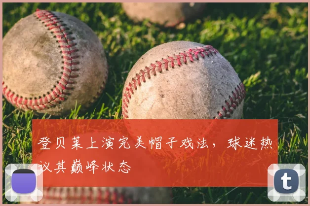 登贝莱上演完美帽子戏法，球迷热议其巅峰状态