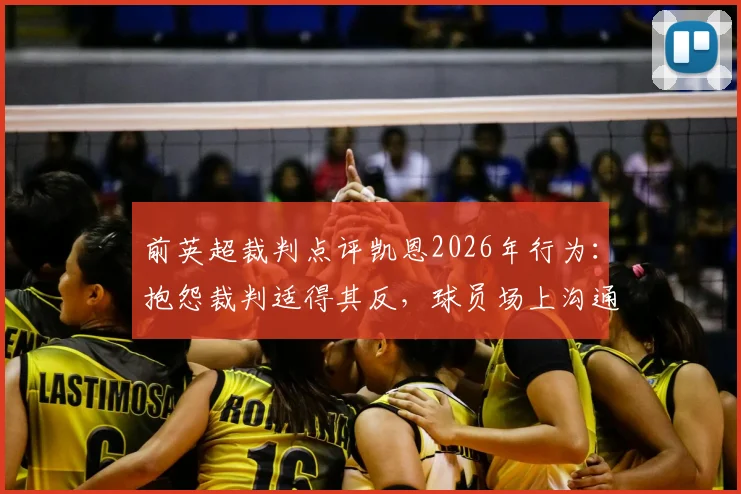 前英超裁判点评凯恩2026年行为：抱怨裁判适得其反，球员场上沟通的正确方式解析