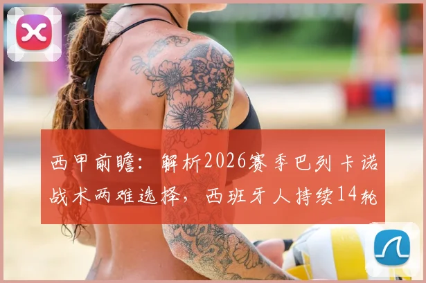 西甲前瞻:解析2026赛季巴列卡诺战术两难选择,西班牙人持续14轮不胜背后问题全梳理