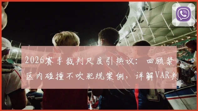 2026赛季裁判尺度引热议:回顾禁区内碰撞不吹犯规案例,详解VAR判罚界限与足球身体对抗规则