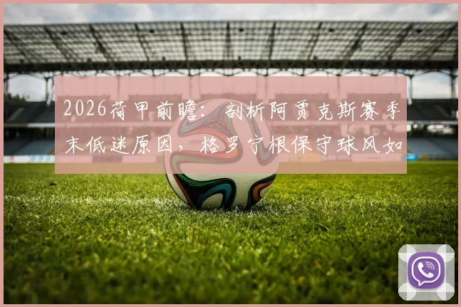 2026荷甲前瞻:剖析阿贾克斯赛季末低迷原因,格罗宁根保守球风如何应对?
