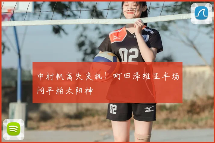中村帆高失良机！町田泽维亚半场闷平柏太阳神