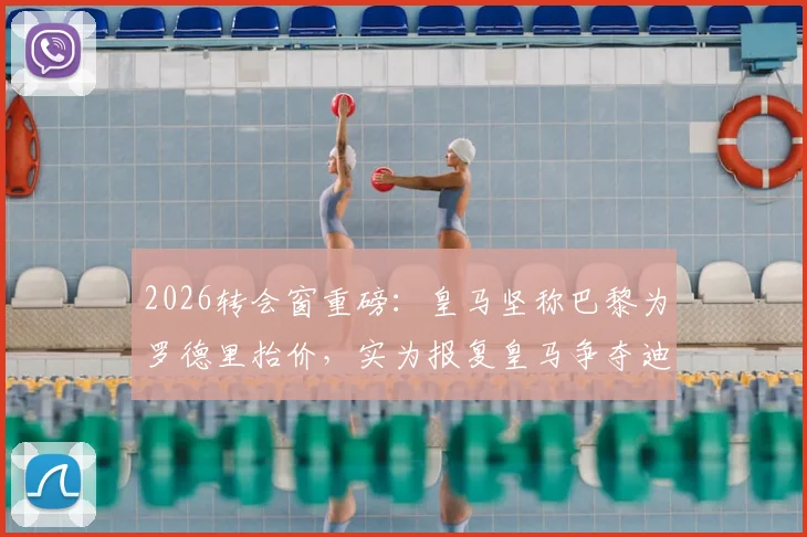 2026转会窗重磅:皇马坚称巴黎为罗德里抬价,实为报复皇马争夺迪奥曼德