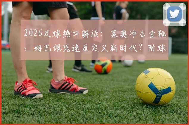 2026足球热评解读：莱奥冲击金靴，姆巴佩凭速度定义新时代？附球迷犀利观点汇总