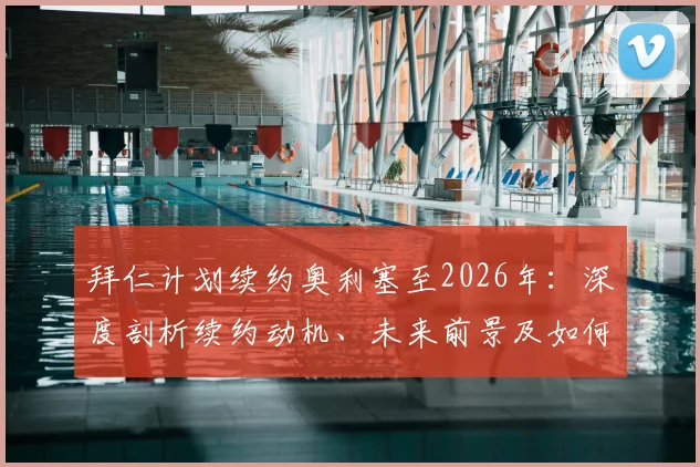 拜仁计划续约奥利塞至2026年：深度剖析续约动机、未来前景及如何彻底终结转会流言