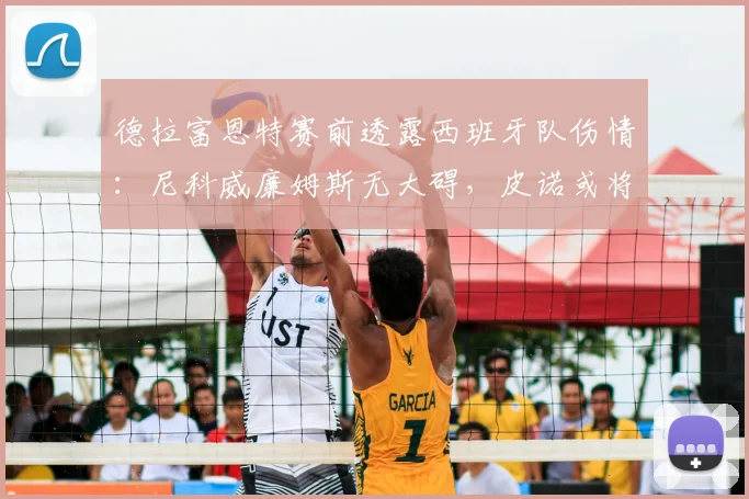 德拉富恩特赛前透露西班牙队伤情：尼科威廉姆斯无大碍，皮诺或将无缘2026世界杯剩余赛事