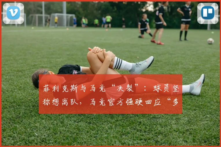 菲利克斯与马竞“决裂”：球员坚称想离队，马竞官方强硬回应“多少钱都不卖”
