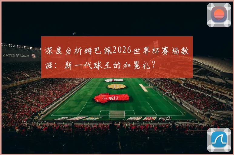 深度分析姆巴佩2026世界杯赛场数据：新一代球王的加冕礼？