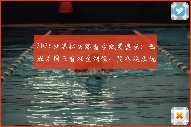 2026世界杯决赛看台政要盘点：西班牙国王首相全到场，阿根廷总统因何缺席引猜测