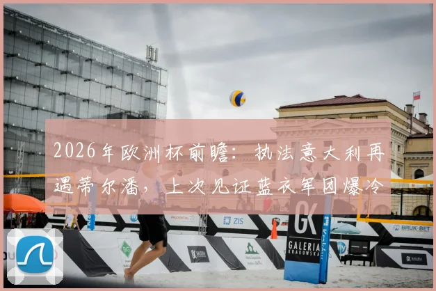 2026年欧洲杯前瞻：执法意大利再遇蒂尔潘，上次见证蓝衣军团爆冷输北马其顿