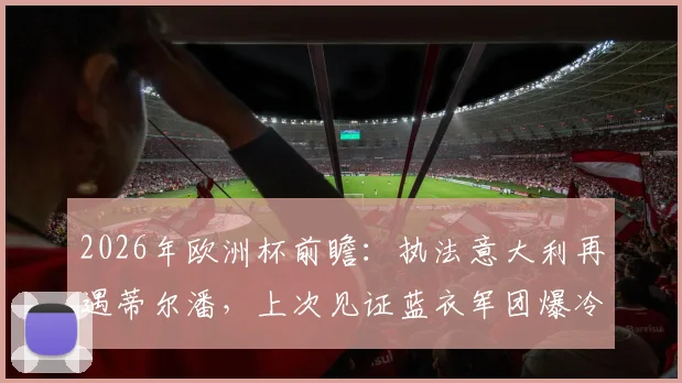 2026年欧洲杯前瞻：执法意大利再遇蒂尔潘，上次见证蓝衣军团爆冷输北马其顿